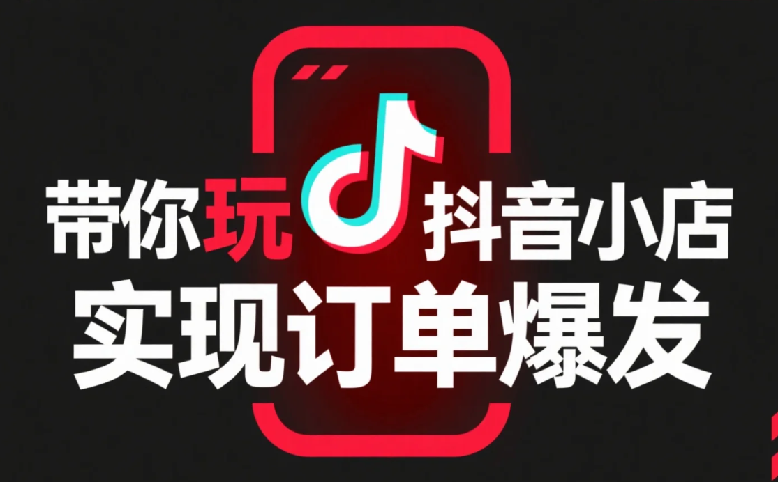 【教程】云客电商抖店后台运营实战课：带你玩转抖音小店，实现订单爆发