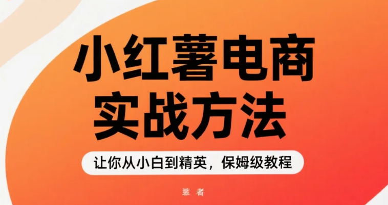 【教程】小红书电商实战方法，让你从小白到精英，保姆级教程