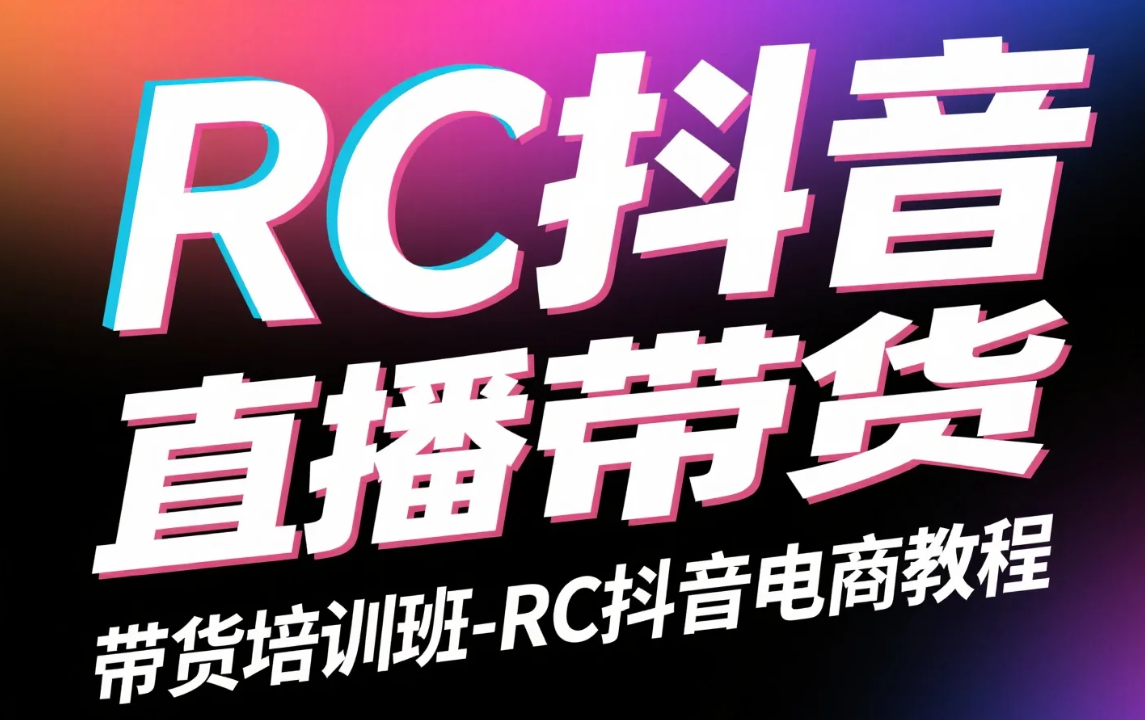 【教程】RC抖音直播带货培训班-RC抖音电商教程