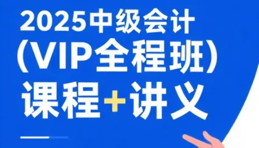 【教程】2025中级会计(VIP全程班) 课程+讲义 mp4/pdf [64.7GB]