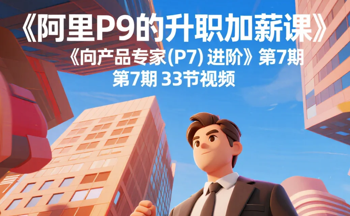 【课程】阿里P9的升职加薪课《向产品专家(P7)进阶》第7期 33节视频 mp4 [4.3GB]