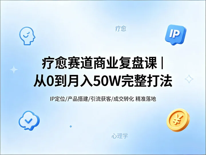 疗愈赛道商业复盘|心理学疗愈实战打法【45.4MB】 疗愈赛道商业复盘|心理学疗愈实战打法【45.4MB】