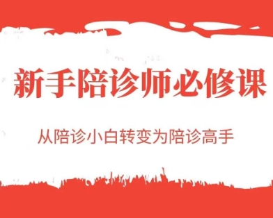 【教程】新手陪诊师必修课:零基础入门到接单实战,一课掌握高需求刚需职业